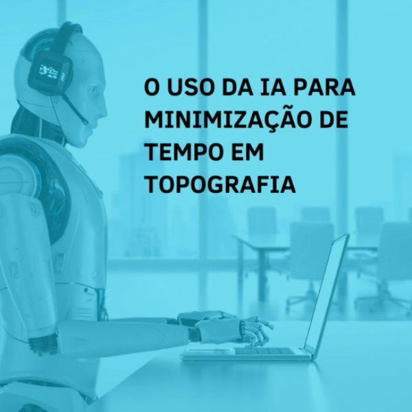 O Uso da IA para Minimização de Tempo em Topografia